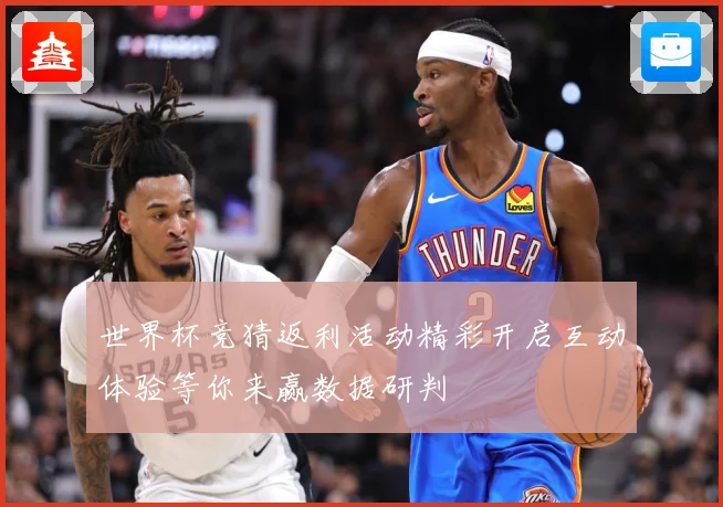 世界杯竞猜返利活动精彩开启互动体验等你来赢数据研判