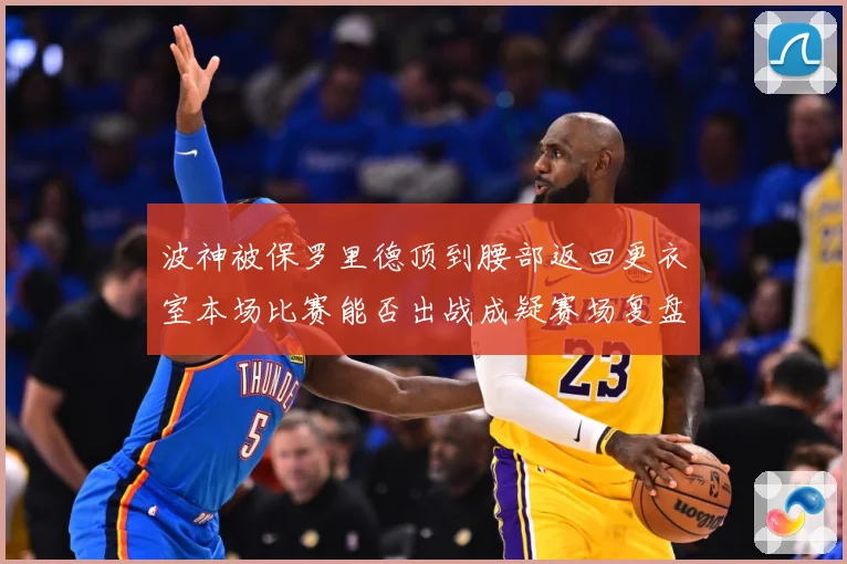 波神被保罗里德顶到腰部返回更衣室本场比赛能否出战成疑赛场复盘