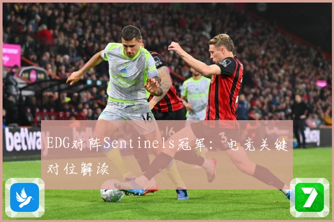 EDG对阵Sentinels冠军：电竞关键对位解读