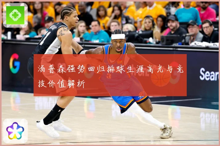 汤普森强势回归排球生涯高光与竞技价值解析