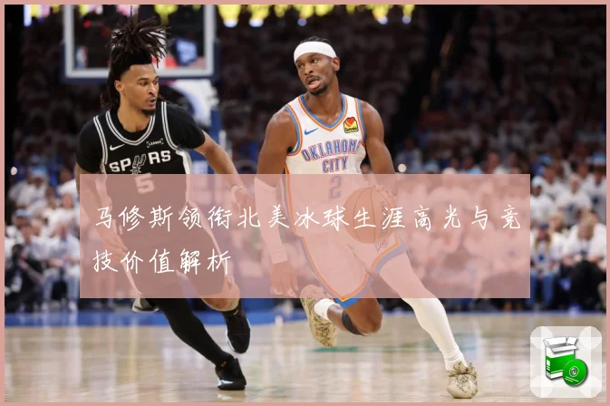 马修斯领衔北美冰球生涯高光与竞技价值解析