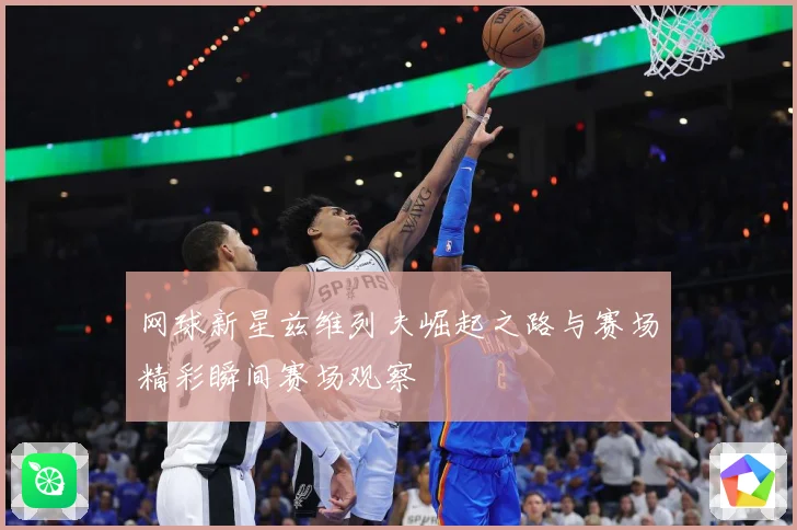 网球新星兹维列夫崛起之路与赛场精彩瞬间赛场观察