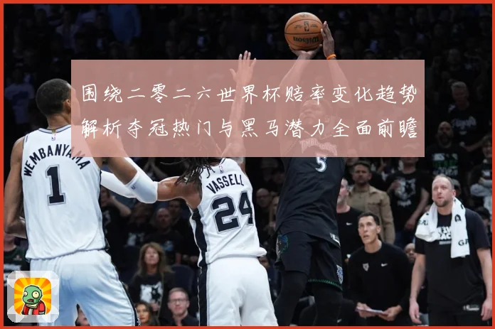围绕二零二六世界杯赔率变化趋势解析夺冠热门与黑马潜力全面前瞻数据研判
