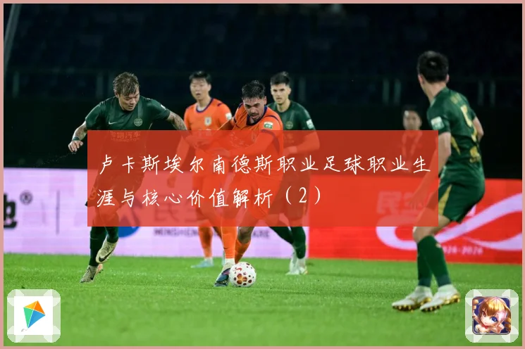 卢卡斯埃尔南德斯职业足球职业生涯与核心价值解析（2）