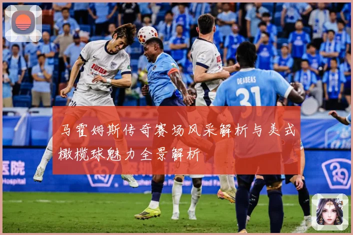 马霍姆斯传奇赛场风采解析与美式橄榄球魅力全景解析