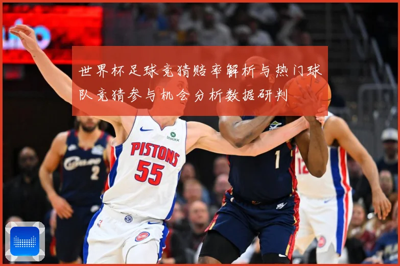 世界杯足球竞猜赔率解析与热门球队竞猜参与机会分析数据研判