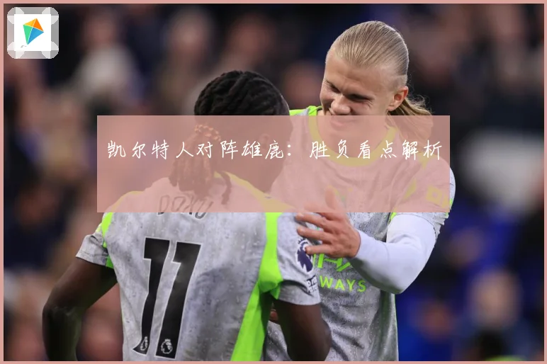 凯尔特人对阵雄鹿：胜负看点解析