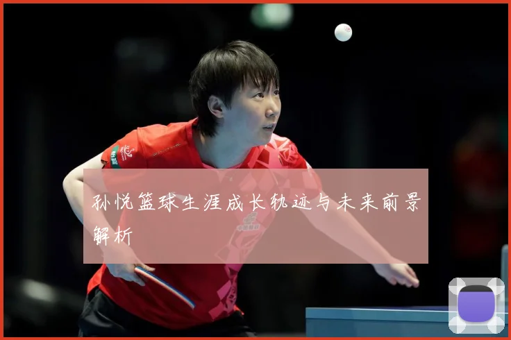 孙悦篮球生涯成长轨迹与未来前景解析