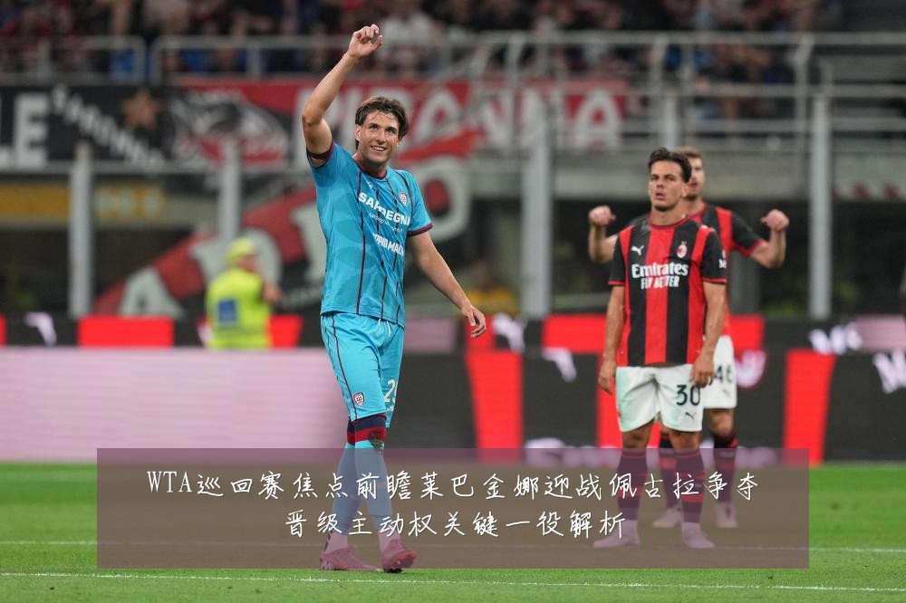 WTA巡回赛焦点前瞻莱巴金娜迎战佩古拉争夺晋级主动权关键一役解析