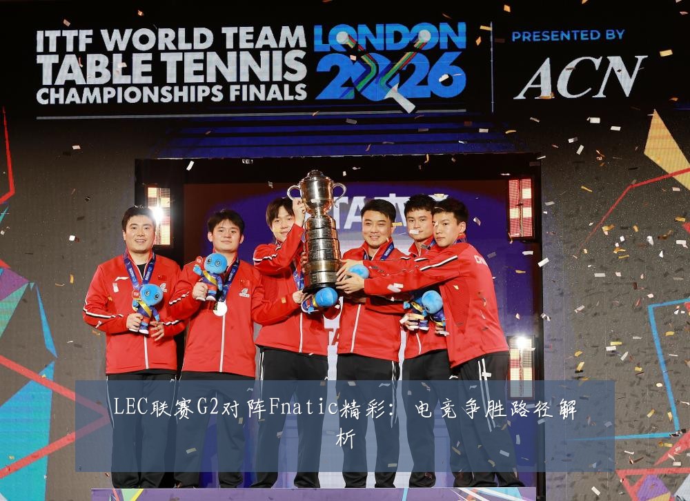LEC联赛G2对阵Fnatic精彩:电竞争胜路径解析