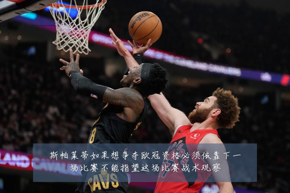 斯帕莱蒂如果想争夺欧冠资格必须依靠下一场比赛不能指望这场比赛战术观察