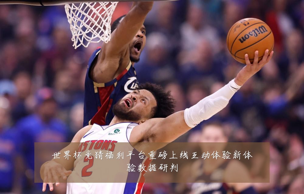 世界杯竞猜福利平台重磅上线互动体验新体验数据研判