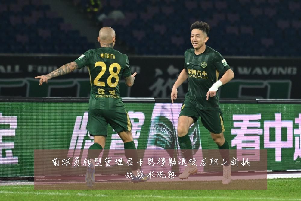 前球员转型管理层卡恩穆勒退役后职业新挑战战术观察