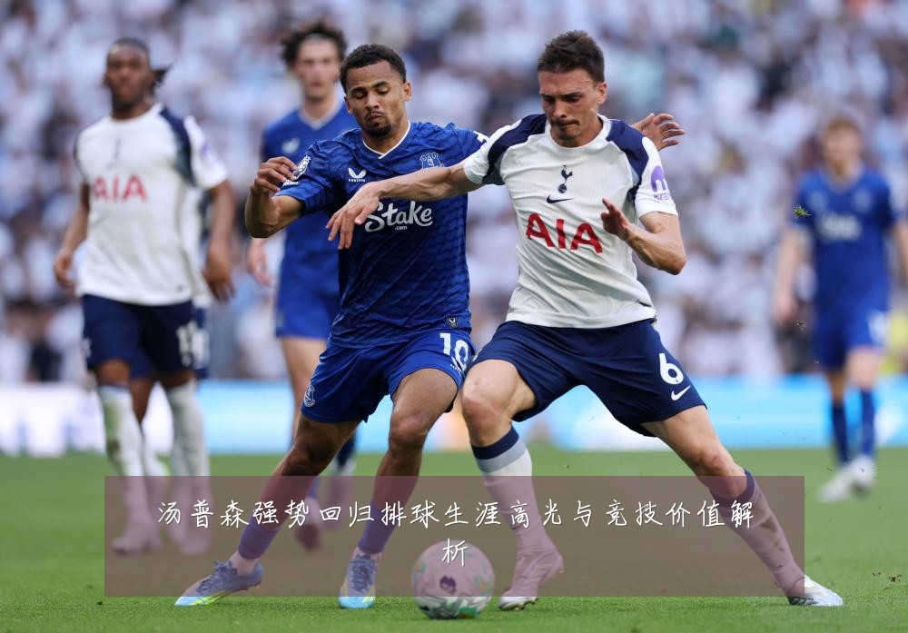 汤普森强势回归排球生涯高光与竞技价值解析
